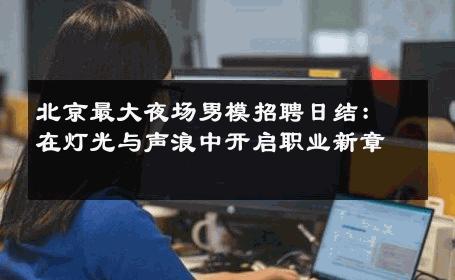 北京最大夜场男模招聘日结：在灯光与声浪中开启职业新章 