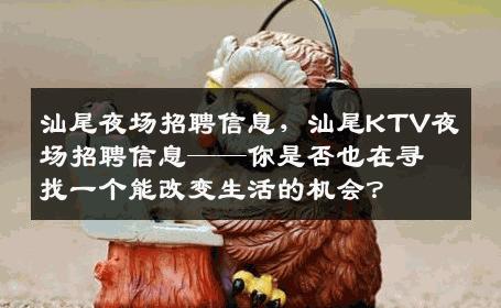 汕尾夜场招聘信息，汕尾KTV夜场招聘信息——你是否也在寻找一个能改变生活的机会？