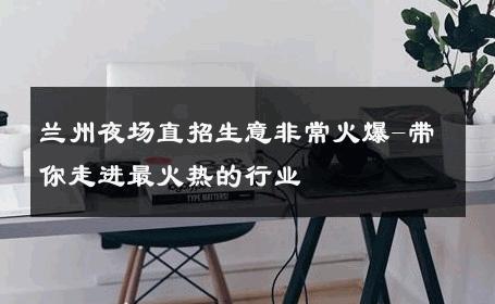 兰州夜场直招生意非常火爆-带你走进最火热的行业 