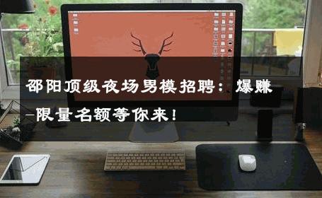 邵阳顶级夜场男模招聘：爆赚-限量名额等你来！ 