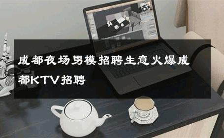 成都夜场男模招聘生意火爆成都KTV招聘 