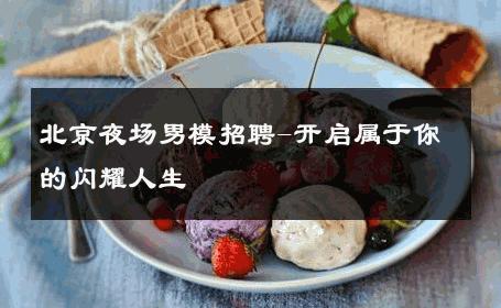 北京夜场男模招聘-开启属于你的闪耀人生 