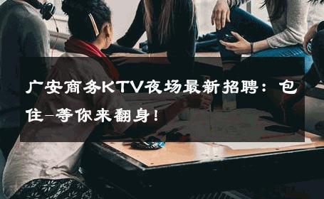 广安商务KTV夜场最新招聘：包住-等你来翻身！ 