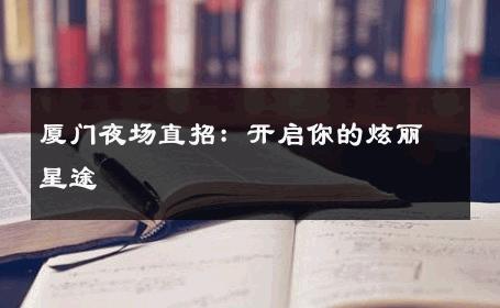 厦门夜场直招：开启你的炫丽星途 
