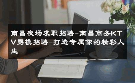 南昌夜场求职招聘-南昌商务KTV男模招聘-打造专属你的精彩人生 