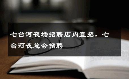 七台河夜场招聘店内直招，七台河夜总会招聘