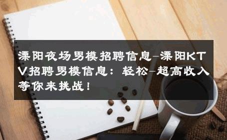 溧阳夜场男模招聘信息-溧阳KTV招聘男模信息：轻松-超高收入等你来挑战！ 