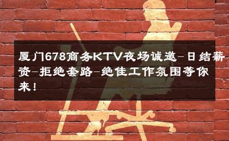 厦门678商务KTV夜场诚邀-日结薪资-拒绝套路-绝佳工作氛围等你来！ 