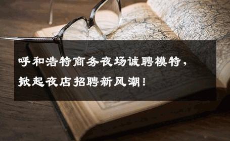 呼和浩特商务夜场诚聘模特，掀起夜店招聘新风潮！
