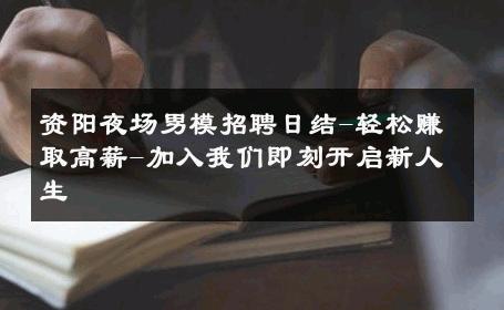 资阳夜场男模招聘日结-轻松赚取高薪-加入我们即刻开启新人生 