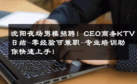 沈阳夜场男模招聘！CEO商务KTV日结-零经验可兼职-专业培训助你快速上手！ 