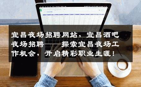 宜昌夜场招聘网站，宜昌酒吧夜场招聘——探索宜昌夜场工作机会，开启精彩职业生涯！