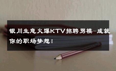 银川生意火爆KTV招聘男模-成就你的职场梦想！ 