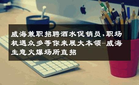 威海兼职招聘酒水促销员,职场机遇众多等你来展大本领-威海生意火爆场所直招