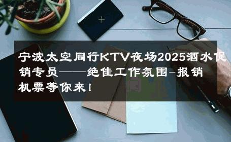 宁波太空同行KTV夜场2025酒水促销专员——绝佳工作氛围-报销机票等你来！ 