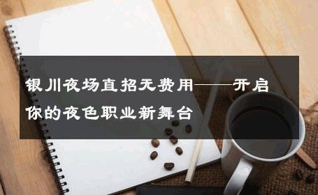 银川夜场直招无费用——开启你的夜色职业新舞台 