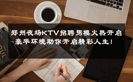 郑州夜场KTV招聘男模火热开启-豪华环境助你开启精彩人生！ 