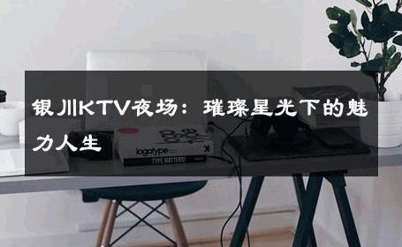 银川KTV夜场：璀璨星光下的魅力人生 