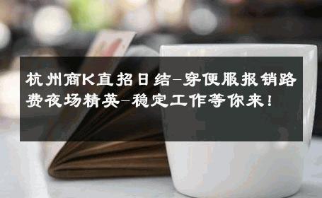 杭州商K直招日结-穿便服报销路费夜场精英-稳定工作等你来！ 