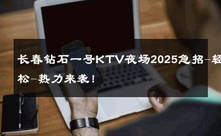 长春钻石一号KTV夜场2025急招-轻松-热力来袭！ 