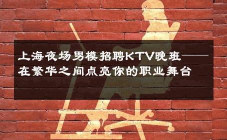 上海夜场男模招聘KTV晚班——在繁华之间点亮你的职业舞台 