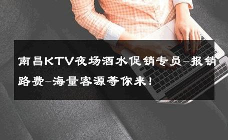 南昌KTV夜场酒水促销专员-报销路费-海量客源等你来！ 