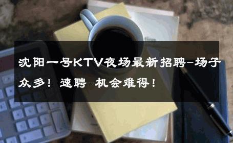 沈阳一号KTV夜场最新招聘-场子众多！速聘-机会难得！ 