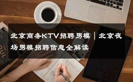 北京商务KTV招聘男模｜北京夜场男模招聘信息全解读 