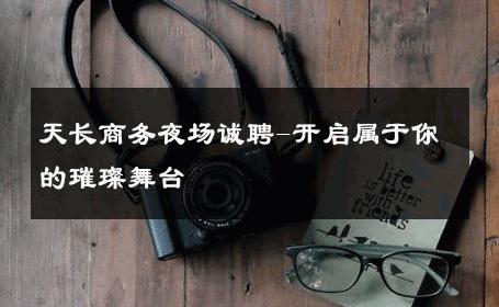 天长商务夜场诚聘-开启属于你的璀璨舞台 