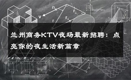 兰州商务KTV夜场最新招聘：点亮你的夜生活新篇章 