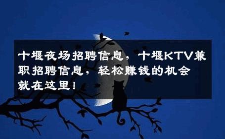 十堰夜场招聘信息，十堰KTV兼职招聘信息，轻松赚钱的机会就在这里！
