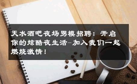 天水酒吧夜场男模招聘：开启你的炫酷夜生活-加入我们一起燃烧激情！ 