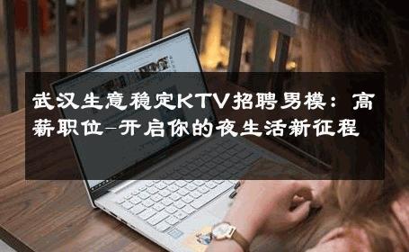 武汉生意稳定KTV招聘男模：高薪职位-开启你的夜生活新征程 