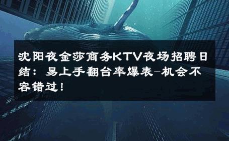 沈阳夜金莎商务KTV夜场招聘日结：易上手翻台率爆表-机会不容错过！ 