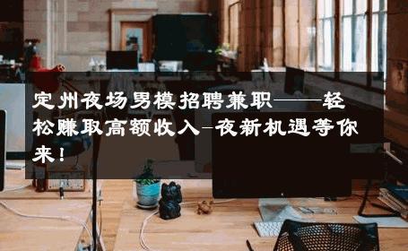 定州夜场男模招聘兼职——轻松赚取高额收入-夜新机遇等你来！ 
