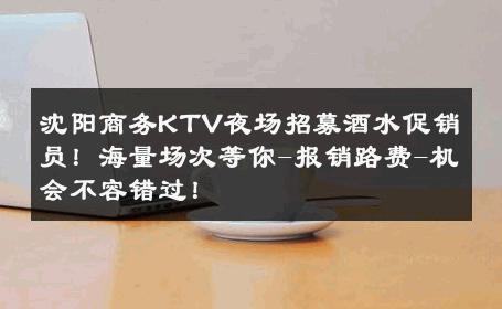 沈阳商务KTV夜场招募酒水促销员！海量场次等你-报销路费-机会不容错过！ 