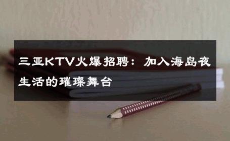 三亚KTV火爆招聘：加入海岛夜生活的璀璨舞台 