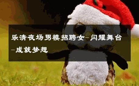 乐清夜场男模招聘女-闪耀舞台-成就梦想 