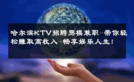 哈尔滨KTV招聘男模兼职-带你轻松赚取高收入-畅享娱乐人生！ 