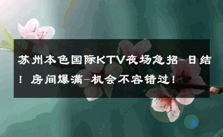 苏州本色国际KTV夜场急招-日结！房间爆满-机会不容错过！ 