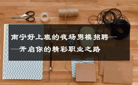 南宁好上班的夜场男模招聘——开启你的精彩职业之路 