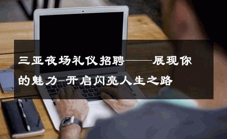 三亚夜场礼仪招聘——展现你的魅力-开启闪亮人生之路 