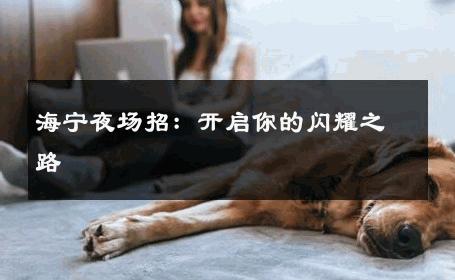 海宁夜场招：开启你的闪耀之路 