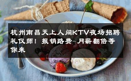 杭州南昌天上人间KTV夜场招聘礼仪师！报销路费-月薪翻倍等你来 