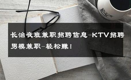 长治夜班兼职招聘信息-KTV招聘男模兼职-轻松赚！ 