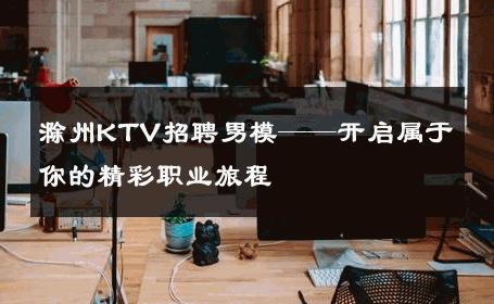 滁州KTV招聘男模——开启属于你的精彩职业旅程 
