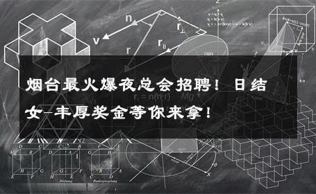 烟台最火爆夜总会招聘！日结女-丰厚奖金等你来拿！ 