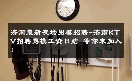 济南最新夜场男模招聘-济南KTV招聘男模工资日结-等你来加入！ 