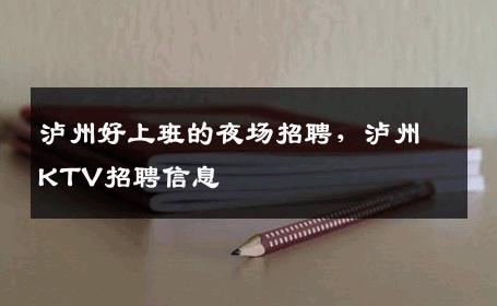 泸州好上班的夜场招聘，泸州KTV招聘信息