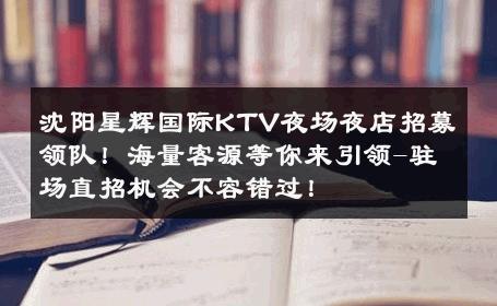 沈阳星辉国际KTV夜场夜店招募领队！海量客源等你来引领-驻场直招机会不容错过！ 